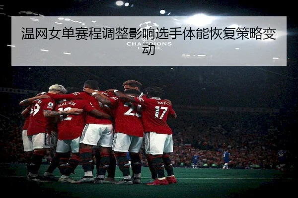 温网女单赛程调整影响选手体能恢复策略变动 - BD Sports